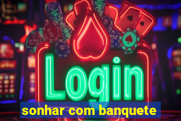 sonhar com banquete